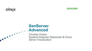 XenServer
Advanced
Christian Ferber
Systems Engineer Datacenter & Cloud
Server Virtualization
 