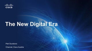 Petr Duvidovic
Channel, Cisco Austria
The New Digital Era
 