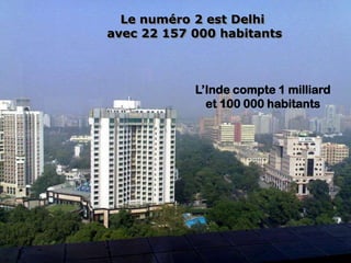 Le numéro 2 est Delhi
avec 22 157 000 habitants



            L’Inde compte 1 milliard
              et 100 000 habitants
 