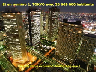 Et en numéro 1, TOKYO avec 36 669 000 habitants




        Une véritable explosion démographique !
 