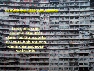Ici vivent des milliers de familles




   Les gens sont
  comme étouffés
dans les transports
et leurs habitations
 dans des espaces
     restreints.
 