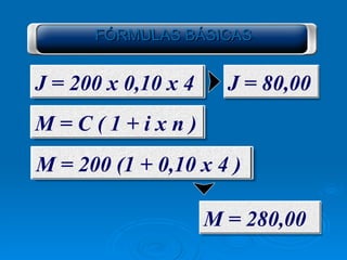 FÓRMULAS BÁSICAS J = 200 x 0,10 x 4   J = 80,00   M = C ( 1 + i x n ) M = 200 (1 + 0,10 x 4 ) M = 280,00   