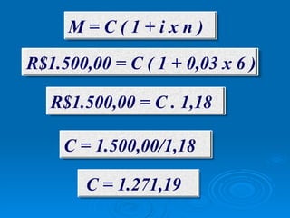 M = C ( 1 + i x n ) R$1.500,00 = C ( 1 + 0,03 x 6 ) R$1.500,00 = C . 1,18 C = 1.500,00/1,18 C = 1.271,19 