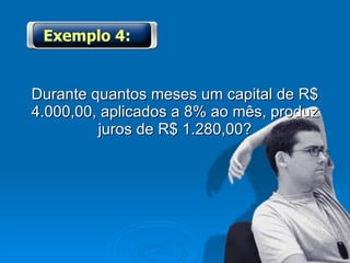 Durante quantos meses um capital de R$ 4.000,00, aplicados a 8% ao mês, produz juros de R$ 1.280,00? Exemplo 4: 