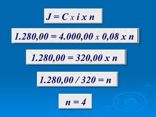 J = C  x  i x n  1.280,00 = 4.000,00  x  0,08 x n   1.280,00 = 320,00 x n   1.280,00 / 320 = n   n = 4   