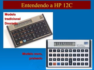 Entendendo a HP 12C Modelo tradicional Dourado  . Modelo novo, prateado 