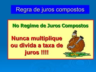 Regra de juros compostos No Regime de Juros Compostos Nunca multiplique ou divida a taxa de juros !!!! 