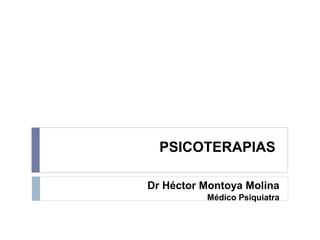 PSICOTERAPIAS
Dr Héctor Montoya Molina
Médico Psiquiatra
 