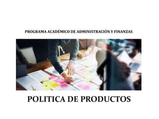 PROGRAMA ACADÉMICO DE ADMINISTRACIÓN Y FINANZAS
POLITICA DE PRODUCTOS
 