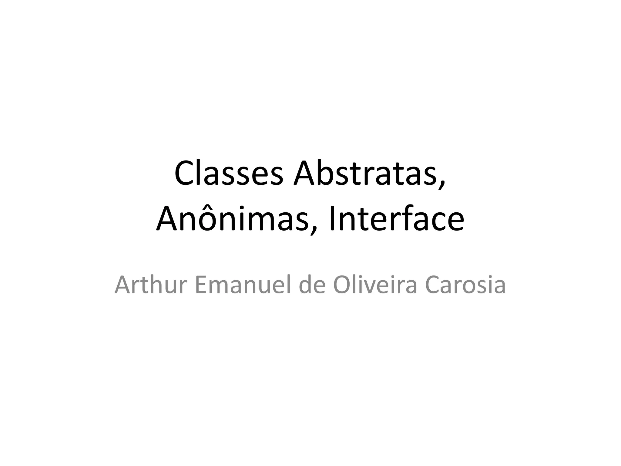 Classes Abstratas,
Anônimas, Interface
Arthur Emanuel de Oliveira Carosia
 