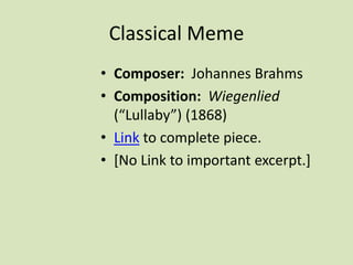 Classical Meme
• Composer: Johannes Brahms
• Composition: Wiegenlied
(“Lullaby”) (1868)
• Link to complete piece.
• [No Link to important excerpt.]
 