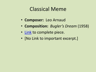 Classical Meme
• Composer: Leo Arnaud
• Composition: Bugler’s Dream (1958)
• Link to complete piece.
• [No Link to important excerpt.]
 