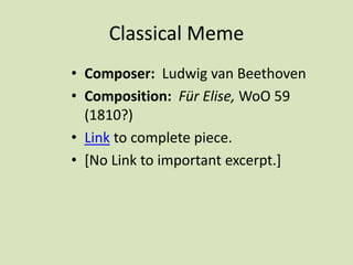 Classical Meme
• Composer: Ludwig van Beethoven
• Composition: Für Elise, WoO 59
(1810?)
• Link to complete piece.
• [No Link to important excerpt.]
 