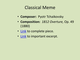 Classical Meme
• Composer: Pyotr Tchaikovsky
• Composition: 1812 Overture, Op. 49
(1880)
• Link to complete piece.
• Link to important excerpt.
 