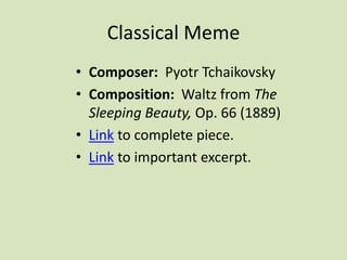 Classical Meme
• Composer: Pyotr Tchaikovsky
• Composition: Waltz from The
Sleeping Beauty, Op. 66 (1889)
• Link to complete piece.
• Link to important excerpt.
 