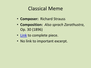 Classical Meme
• Composer: Richard Strauss
• Composition: Also sprach Zarathustra,
Op. 30 (1896)
• Link to complete piece.
• No link to important excerpt.
 
