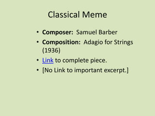 Classical Meme
• Composer: Samuel Barber
• Composition: Adagio for Strings
(1936)
• Link to complete piece.
• [No Link to important excerpt.]
 