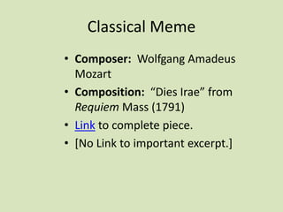 Classical Meme
• Composer: Wolfgang Amadeus
Mozart
• Composition: “Dies Irae” from
Requiem Mass (1791)
• Link to complete piece.
• [No Link to important excerpt.]
 