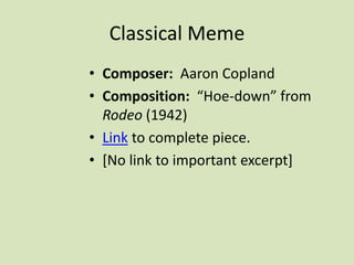 Classical Meme
• Composer: Aaron Copland
• Composition: “Hoe-down” from
Rodeo (1942)
• Link to complete piece.
• [No link to important excerpt]
 