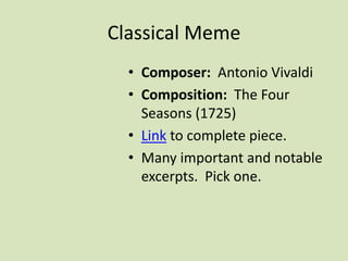 Classical Meme
• Composer: Antonio Vivaldi
• Composition: The Four
Seasons (1725)
• Link to complete piece.
• Many important and notable
excerpts. Pick one.
 