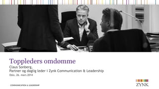 Toppleders omdømme
Claus Sonberg,
Partner og daglig leder i Zynk Communication & Leadership
Oslo, 26. mars 2014
 