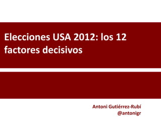 Elecciones USA 2012: los 12
factores decisivos




                   Antoni Gutiérrez-Rubí
                              @antonigr
 