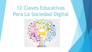 12 Claves Educativas
Para La Sociedad Digital
 