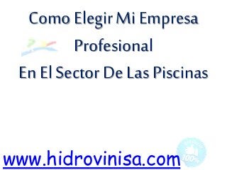 Como Elegir Mi Empresa
Profesional
En El Sector De Las Piscinas
www.hidrovinisa.com
 