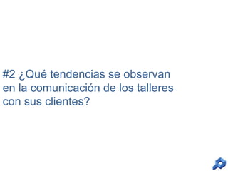 #2 ¿Qué tendencias se observan
en la comunicación de los talleres
con sus clientes?

 