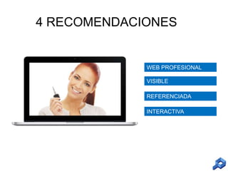 4 RECOMENDACIONES

WEB PROFESIONAL
VISIBLE

REFERENCIADA
INTERACTIVA

 