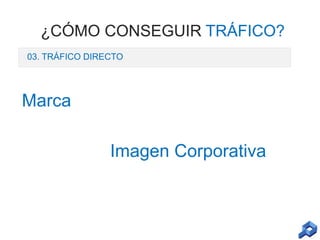 ¿CÓMO CONSEGUIR TRÁFICO?
03. TRÁFICO DIRECTO

Marca
Imagen Corporativa

 