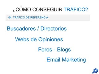 ¿CÓMO CONSEGUIR TRÁFICO?
04. TRÁFICO DE REFERENCIA

Buscadores / Directorios
Webs de Opiniones

Foros - Blogs
Email Marketing

 