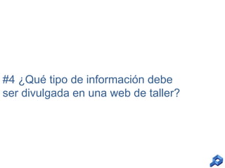 #4 ¿Qué tipo de información debe
ser divulgada en una web de taller?

 