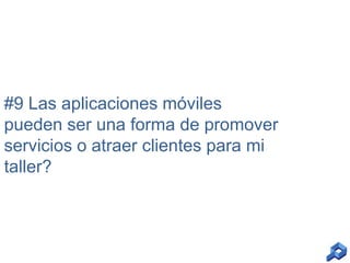#9 Las aplicaciones móviles
pueden ser una forma de promover
servicios o atraer clientes para mi
taller?

 