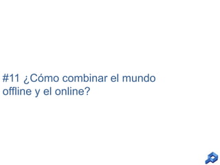 #11 ¿Cómo combinar el mundo
offline y el online?

 