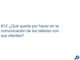 #12 ¿Qué queda por hacer en la
comunicación de los talleres con
sus clientes?

 