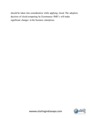 wwww.etailingindiaexpo.com
should be taken into consideration while applying cloud. The adoption
decision of cloud computing by Ecommerce SME’s will make
significant changes in the business enterprises.
 