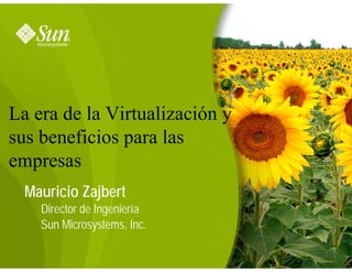 Mauricio Zajbert
Director de Ingeniería
Sun Microsystems, Inc.
1
La era de la Virtualización y
sus beneficios para las
empresas
 