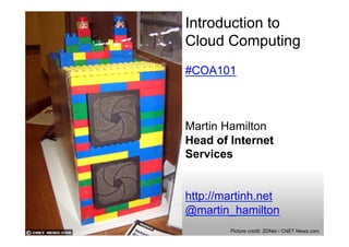 Introduction to
Cloud Computing
#COA101



Martin Hamilton
Head of Internet
Services


http://martinh.net
@martin_hamilton
        Picture credit: ZDNet / CNET News.com
 