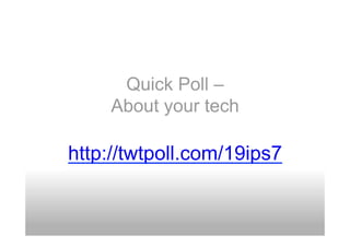 Quick Poll –
     About your tech

http://twtpoll.com/19ips7
 