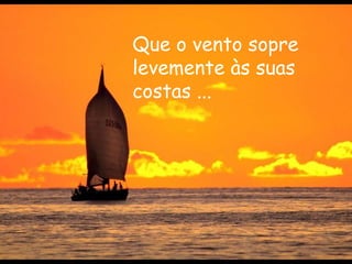 Que o vento sopre levemente às suas costas ...   