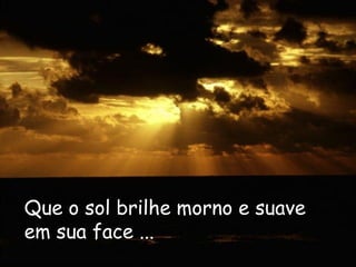 Que o sol brilhe morno e suave em sua face ...   
