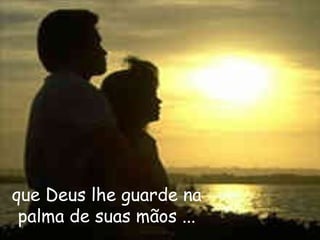 que Deus lhe guarde na palma de suas mãos ... 