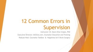12 Common Errors in
Supervision
Instructor: Dr. Dawn-Elise Snipes, PhD
Executive Director: AllCEUs.com, Counselor Education and Training
Podcast Host: Counselor Toolbox & Happiness Isn’t Brain Surgery
1
 
