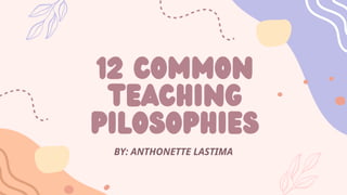 12 Common
Teaching
pilosophies
BY: ANTHONETTE LASTIMA
 