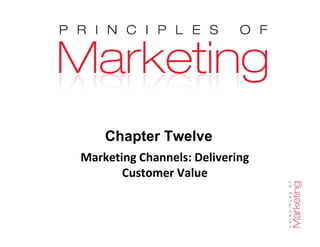 Chapter 12 - slide 1
Chapter Twelve
Marketing Channels: Delivering
Customer Value
 