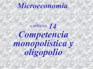 CAPÍTULO  14 Competencia monopolística y oligopolio Microeconomía 