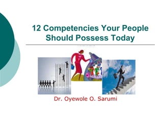 12 Competencies Your People
Should Possess Today
Dr. Oyewole O. Sarumi
 