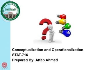 Conceptualization and Operationalization
STAT-716
Prepared By: Aftab Ahmed
 