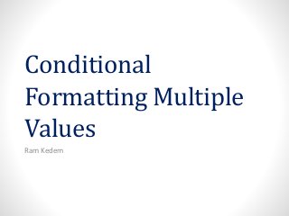 Conditional
Formatting Multiple
Values
Ram Kedem
 